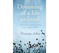 Dreaming Of the Life Unlived: Intimate Stories and Portraits of Women Without Children