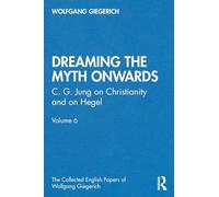 “Dreaming the Myth Onwards”: C. G. Jung on Christianity and on Hegel, Volume 6 (The Collected English Papers of Wolfgang Giegerich)