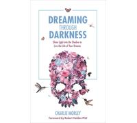 Dreaming Through Darkness : Shine Light into the Shadow to Live the Life of Your Dreams