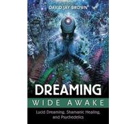 Dreaming Wide Awake : Lucid Dreaming, Shamanic Healing, and Psychedelics