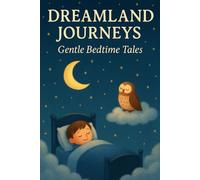 Dreamland Journeys - Gentle Bedtime Tales: 25 Calming Adventures to Help Little Dreamers Drift Peacefully to Sleep