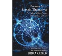 Dreams Must Explain Themselves: The Selected Non-Fiction of Ursula K. Le Guin
