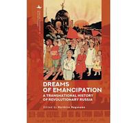 Dreams of Emancipation: A Transnational History of Revolutionary Russia (Imperial Encounters in Russian History)