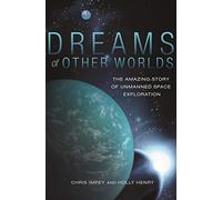 Dreams of Other Worlds: The Amazing Story of Unmanned Space Exploration