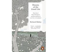 Dreams of the Good Life: The Life of Flora Thompson and the Creation of Lark Rise to Candleford