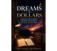 Dreams to Dollars: A Practical Guide to Writing, Publishing, and Building a Successful Author Business with AI (The Dreams to Dollars Creative Author Collection)