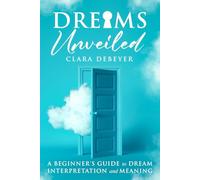 Dreams Unveiled: A Beginner's Guide to Dream Interpretation and Meaning
