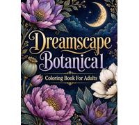 Dreamscape Botanical: Coloring Book for Adults Featuring Dreamy Flowers, Magical Plants, Whimsical Gardens and Fantasy Floral Designs