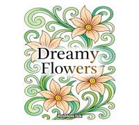 Dreamy Flowers : A Beautiful Adult Coloring Book with 100 Premium Floral Illustrations for Stress Relief, Mindfulness & Creative Relaxation