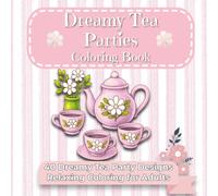 Dreamy Tea Parties Coloring Book: Detailed Coloring Pages of Elegant Tablescapes, Teacups, Cakes, and Whimsical Party Scenes - Relaxing Adult Coloring Book for Stress Relief & Creativity
