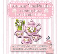 Dreamy Tea Parties Coloring Book Left-Handed Edition: Detailed Coloring Pages of Elegant Tablescapes, Teacups, Cakes, and Whimsical Party Scenes - ... Coloring Book for Stress Relief & Creativity