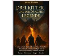 Drei Ritter und der Drache: Legende: Eine epische Fantasy-Reise voller heldenhafter Freundschaft, verborgener Magie und der Kraft eines Drachen
