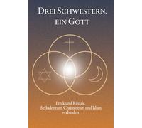 Drei Schwestern, ein Gott - Ethik und Rituale, die Judentum, Christentum und Islam verbinden