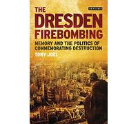Dresden Firebombing, The: Memory and the Politics of Commemorating Destruction
