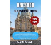 DRESDEN REISEFÜHRER 2026-2027: Gestalten Sie einen kulturell abwechslungsreichen Städtetrip rund um Frauenkirche, Zwinger, Grünes Gewölbe, die Abende ... Spezialitäten und Ausflüge ins Elbtal