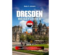 DRESDEN REISEFÜHRER 2026: Entdecken Sie versteckte Schätze, historische Sehenswürdigkeiten, Reisetipps und unvergessliche Urlaubserlebnisse