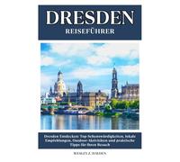 DRESDEN REISEFÜHRER: Top-Sehenswürdigkeiten, lokale Empfehlungen, Outdoor-Aktivitäten und praktische Tipps für Ihren Besuch