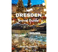 DRESDEN TRAVEL GUIDE 2025/2026: Experience Germany through Festive and Christmas Markets, Winter Activities, Family Adventures, and Full Itineraries with maps