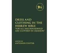 Dress and Clothing in the Hebrew Bible: “For All Her Household Are Clothed in Crimson” (The Library of Hebrew Bible/Old Testament Studies)