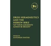 Dress Hermeneutics and the Hebrew Bible: "Let Your Garments Always Be Bright" (The Library of Hebrew Bible/Old Testament Studies)