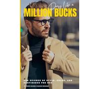 Dress Like a Million Bucks: The Science of Style, Color, and Confidence for Men