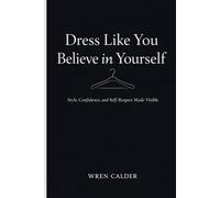 Dress Like You Believe in Yourself: Style, Confidence, and Self-Respect Made Visible