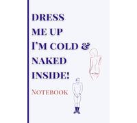 Dress Me Up I'm Cold & Naked Inside!: Small Lined Funny Notebook: Funny Gag Gift Notebook for Friends, Coworkers, Students & Anyone Who Needs a Laugh - 6x9 Lined Journal, 120 Pages