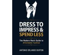 Dress to Impress & Spend Less: The Modern Man’s Guide to Affordable Fashion (The Confidence Collection)