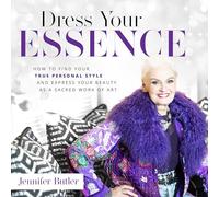 Dress Your Essence: How to Find Your True Personal Style and Express Your Beauty as a Sacred Work of Art