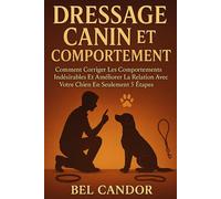 DRESSAGE CANIN ET COMPORTEMENT: Comment corriger les comportements indésirables et améliorer la relation avec votre chien en seulement 5 étapes !: 3 (éducation et comportement du chien)