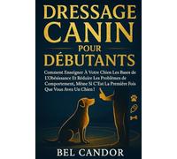 DRESSAGE CANIN POUR DÉBUTANTS: Comment enseigner à votre chien les bases de l'obéissance et réduire les problèmes de comportement, même si c'est la ... !: 1 (éducation et comportement du chien)