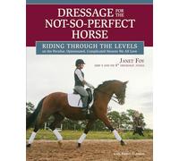 Dressage for the Not-So-Perfect Horse: Riding Through the Levels on the Peculiar, Opinionated, Complicated Mounts We All Love