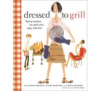 Dressed to Grill: Savvy Secrets and Tempting Recipes for Girls Who Play with Fire