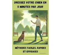 Dressez votre chien en 5 minutes par jour : Méthodes Rapides et Efficaces