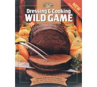 Dressing & Cooking Wild Game: From Field to Table: Big Game, Small Game, Upland Birds & Waterfowl
