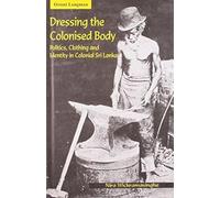 Dressing the Colonised Body: Politics, Clothing and Identity in Colonial Sri Lanka