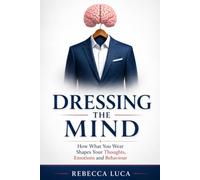 Dressing the Mind - How What You Wear Shapes Your Thoughts, Emotions and Behaviour: Enclothed cognition