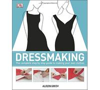 Dressmaking: The Complete Step-by-Step Guide to Making Your Own Clothes