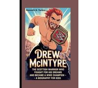 DREW MCINTYRE: The Scottish Warrior Who Fought for His Dreams and Became a WWE Champion - A Biography For Kids