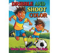 Dribble, Shoot and Color! Soccer Coloring Book For Boys: 94 Bold Plays, Bright Pages and Big Dreams Pages For Young Soccer Stars