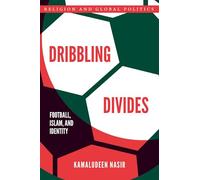 Dribbling Divides: Football, Islam, and Identity (Religion and Global Politics)