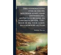 Drie voordrachten over de nieuwe beeldende kunst; haar ontwikkeling, aesthetisch beginsel en toekomstigen stijl. Uitg. door de Mij. voor goede en goedkoope lectuur