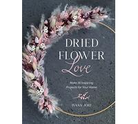 Dried Flower Love: Make 18 Inspiring Projects for Your Home