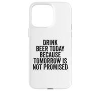 Drink Beer Today Because Tomorrow Is Not Promised - Drinking Case for iPhone 15 Pro Max
