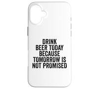 Drink Beer Today Because Tomorrow Is Not Promised - Drinking Case for iPhone 16 Plus