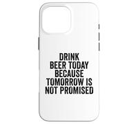 Drink Beer Today Because Tomorrow Is Not Promised - Drinking Case for iPhone 16 Pro Max