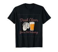 Drink Closer You’re Not Listening Pub Bar Humor T-Shirt