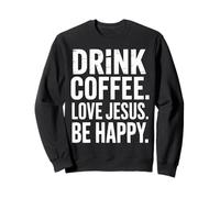 Drink Coffee Love Jesus Be Happy Christian Faith Caffeine Sweatshirt