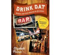 Drink Dat New Orleans - A Guide to the Best Cocktail Bars, Neighborhood Pubs, and All-Night Dives