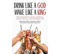 Drink Like a God Wake Like a King: Real biohacks for alcohol resilience, optimal recovery, and metabolic flow (MetFlex Mastery)